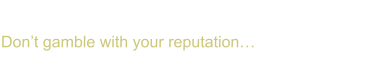 What’s your brand worth? Don’t gamble with your reputation…